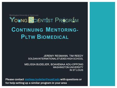 C ONTINUING M ENTORING- P LTW B IOMEDICAL JEREMY RESMANN, TIM REEDY SOLDAN INTERNATIONAL STUDIES HIGH SCHOOL MELISSA BUDELIER, BOAHEMAA ADU-OPPONG WASHINGTON.