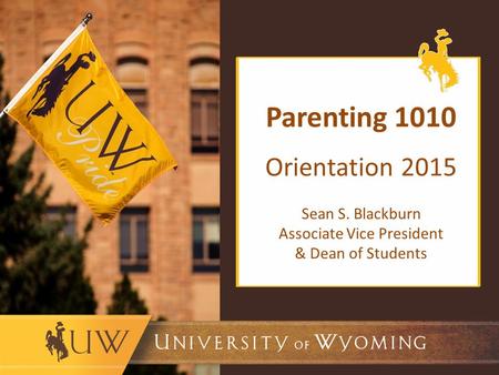 Parenting 1010 Orientation 2015 Sean S. Blackburn Associate Vice President & Dean of Students.