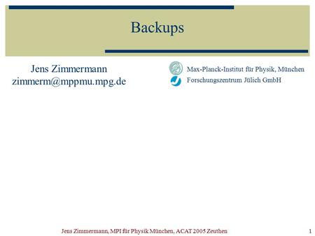 Jens Zimmermann, MPI für Physik München, ACAT 2005 Zeuthen1 Backups Jens Zimmermann Max-Planck-Institut für Physik, München Forschungszentrum.