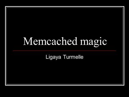 Memcached magic Ligaya Turmelle. What is memcached briefly? memcached is a high-performance, distributed memory object caching system, generic in nature.