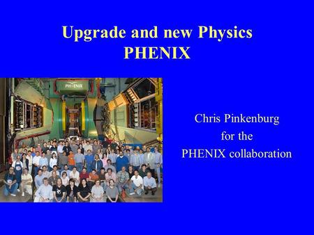 Upgrade and new Physics PHENIX Chris Pinkenburg for the PHENIX collaboration.