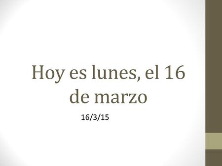 Hoy es lunes, el 16 de marzo 16/3/15. Para comenzar: translate these sentences into Spanish. 1.We are in Spanish class. 2.You are happy today. 3.I am.