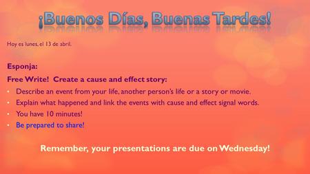 Hoy es lunes, el 13 de abril. Esponja: Free Write! Create a cause and effect story: Describe an event from your life, another person’s life or a story.