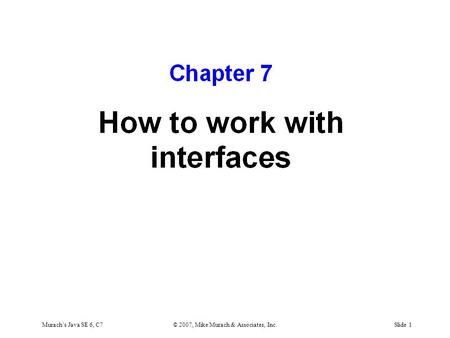 Murach’s Java SE 6, C7© 2007, Mike Murach & Associates, Inc.Slide 1.