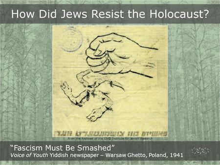 From the Archives of the YIVO Institute for Jewish Research How Did Jews Resist the Holocaust? “Fascism Must Be Smashed” Voice of Youth Yiddish newspaper.