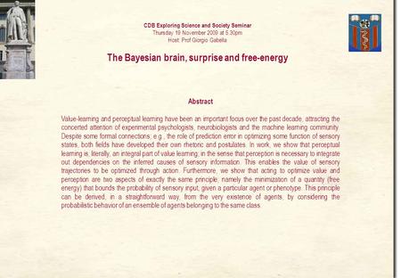 CDB Exploring Science and Society Seminar Thursday 19 November 2009 at 5.30pm Host: Prof Giorgio Gabella The Bayesian brain, surprise and free-energy.