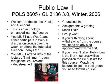 Public Law II POLS 3605 / GL 3136 3.0, Winter, 2006 Welcome to the course, Keele and Glendon! This is a “technology enhanced learning” course You MUST.