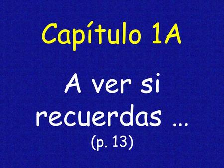 Capítulo 1A A ver si recuerdas … (p. 13). to memorize aprender de memoria.