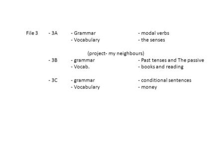 File 3 - 3A - Grammar- modal verbs - Vocabulary- the senses (project- my neighbours) - 3B- grammar- Past tenses and The passive - Vocab.- books and reading.