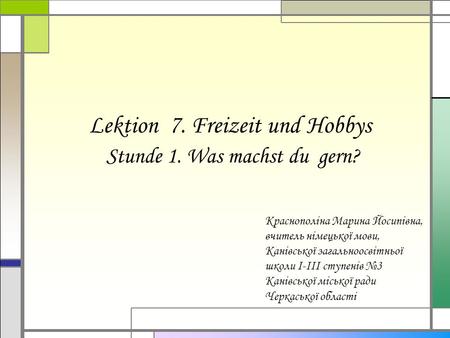 Lektion 7. Freizeit und Hobbys Stunde 1. Was machst du gern? Краснополіна Марина Йосипівна, вчитель німецької мови, Канівської загальноосвітньої школи.