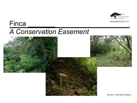 Sustainable Futures 2001 Finca _______ A Conservation Easement Presenter: Christopher Graham.