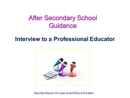 Interview to a Professional Educator After Secondary School Guidance Desirèe Mosca VA Liceo Scientifico A.Einstein.