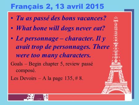 Français 2, 13 avril 2015 Tu as passé des bons vacances? What bone will dogs never eat? Le personnage – character. Il y avait trop de personnages. There.