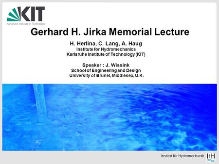 Institut für Hydromechanik Gerhard H. Jirka Memorial Lecture H. Herlina, C. Lang, A. Haug Institute for Hydromechanics Karlsruhe Institute of Technology.