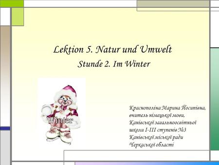 Lektion 5. Natur und Umwelt Stunde 2. Im Winter Краснополіна Марина Йосипівна, вчитель німецької мови, Канівської загальноосвітньої школи І-ІІІ ступенів.