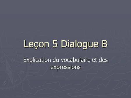 Le ç on 5 Dialogue B Explication du vocabulaire et des expressions.