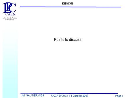 JM GAUTIER WG8 FAZIA-DAYS 3-4-5 October 2007 Page 1 L P C Laboratoire de Physique Corpusculaire CAEN Points to discuss DESIGN.