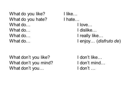 What do you like? I like… What do you hate?I hate… What do…I love… What do…I dislike… What do…I really like… What do…I enjoy… (disfruto de) What don’t.