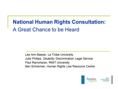 National Human Rights Consultation: A Great Chance to be Heard Lee Ann Basser, La Trobe University Julie Phillips, Disability Discrimination Legal Service.