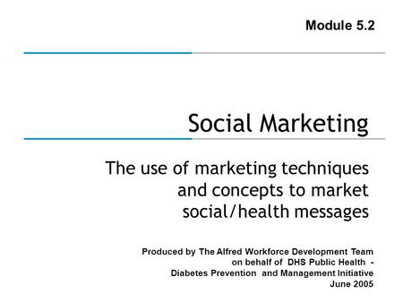 Produced by The Alfred Workforce Development Team on behalf of DHS Public Health - Diabetes Prevention and Management Initiative June 2005 Social Marketing.