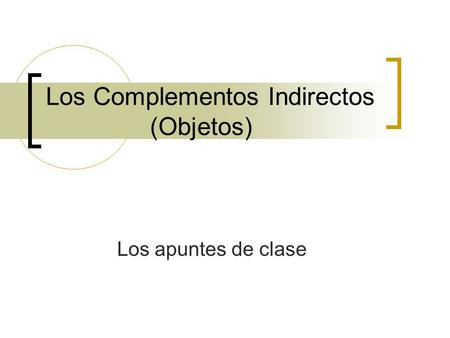 Los Complementos Indirectos (Objetos) Los apuntes de clase.