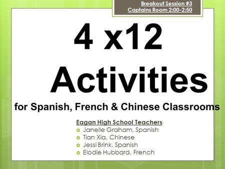 4 x12 Activities for Spanish, French & Chinese Classrooms Eagan High School Teachers  Janelle Graham, Spanish  Tian Xia, Chinese  Jessi Brink, Spanish.