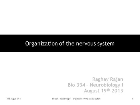 19th August 2013Bio 334 - Neurobiology I - Organization of the nervous system1 Organization of the nervous system Raghav Rajan Bio 334 – Neurobiology I.