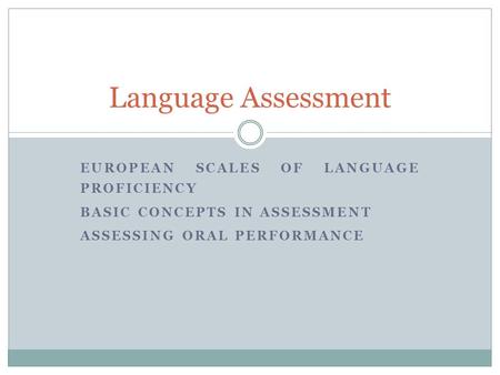 EUROPEAN SCALES OF LANGUAGE PROFICIENCY BASIC CONCEPTS IN ASSESSMENT ASSESSING ORAL PERFORMANCE Language Assessment.