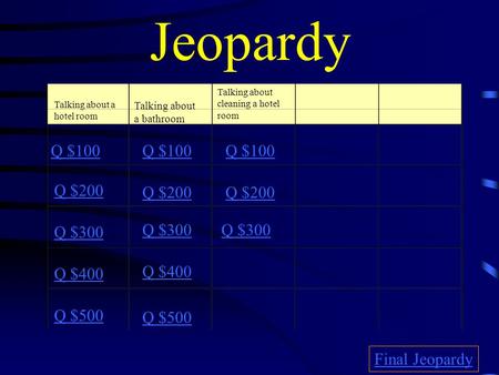 Jeopardy Talking about a hotel room Talking about a bathroom Talking about cleaning a hotel room Q $100 Q $200 Q $300 Q $400 Q $500 Q $100 Q $200 Q $300.