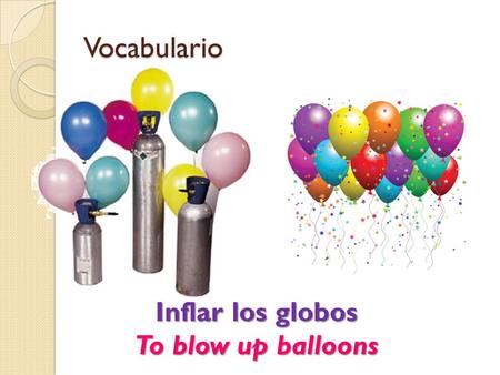 Vocabulario Inflar los globos To blow up balloons.