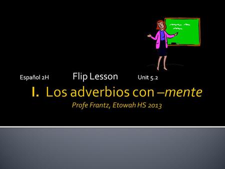 Español 2H Flip Lesson Unit 5.2. ADJECTIVES  Describe a noun  Agree in number  Agree in gender  Usually follow the noun ADVERBS  Describe a verb.