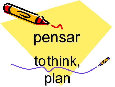 Pensar to think, plan. ‘Pensar’ is a stem- changing verb that changes from e > ie. Remember, ‘pensar’ is an ‘-ar’ infinitive.