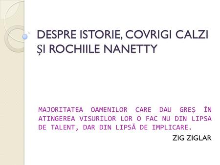 DESPRE ISTORIE, COVRIGI CALZI I ROCHIILE NANETTY MAJORITATEA OAMENILOR CARE DAU GREȘ ÎN ATINGEREA VISURILOR LOR O FAC NU DIN LIPSA DE TALENT, DAR DIN LIPSĂ.