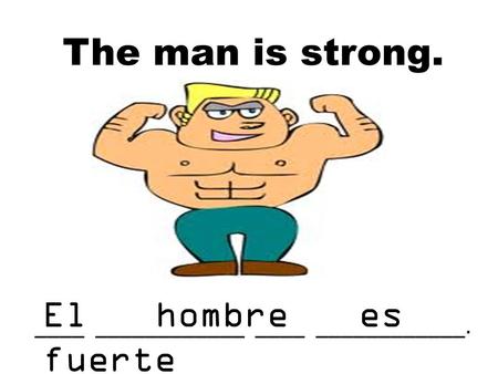 The man is strong. ____ ____________ ____ ____________. El hombre es fuerte.