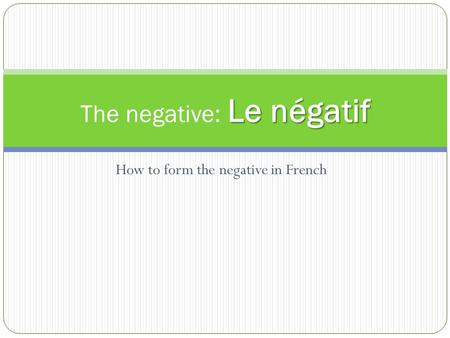 How to form the negative in French Le négatif The negative: Le négatif.