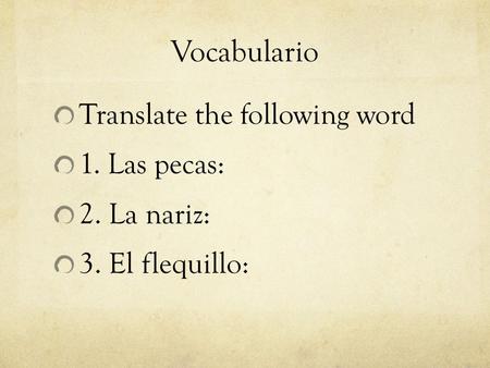 Vocabulario Translate the following word 1. Las pecas: 2. La nariz: 3. El flequillo: