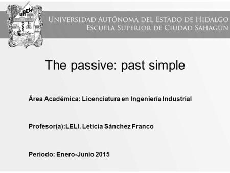 The passive: past simple Área Académica: Licenciatura en Ingeniería Industrial Profesor(a):LELI. Leticia Sánchez Franco Periodo: Enero-Junio 2015.