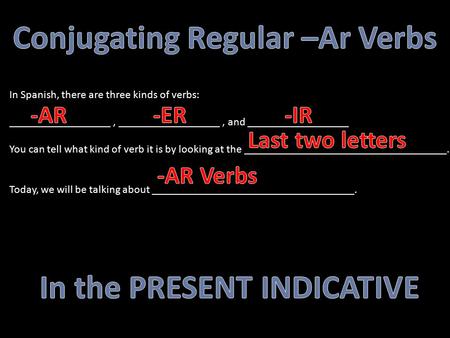 In Spanish, there are three kinds of verbs: __________________, __________________, and __________________ You can tell what kind of verb it is by looking.