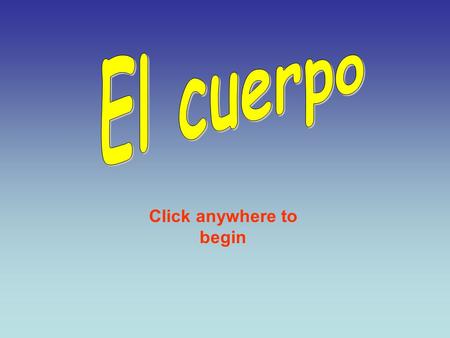 Click anywhere to begin El cuerpo ¿Cómo se dice en español? El cuerpo = body Click anywhere to see the answer Click anywhere to continue.