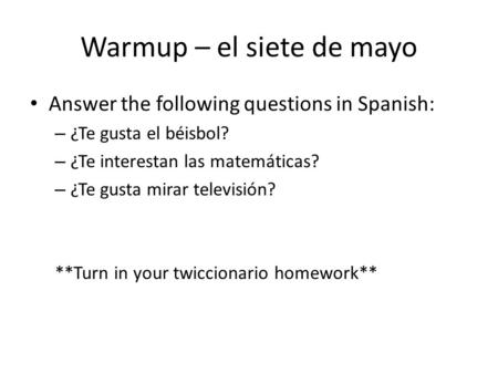 Warmup – el siete de mayo Answer the following questions in Spanish: – ¿Te gusta el béisbol? – ¿Te interestan las matemáticas? – ¿Te gusta mirar televisión?