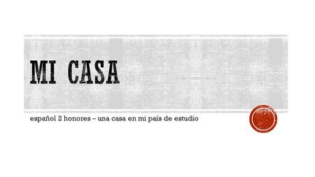 Español 2 honores – una casa en mi país de estudio.