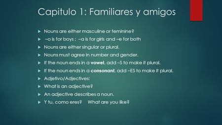 Capitulo 1: Familiares y amigos  Nouns are either masculine or feminine?  –o is for boys ; –a is for girls and –e for both  Nouns are either singular.