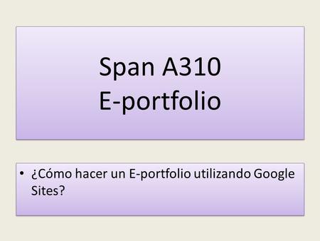 Span A310 E-portfolio ¿Cómo hacer un E-portfolio utilizando Google Sites?