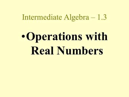 Intermediate Algebra – 1.3 Operations with Real Numbers.