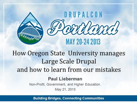 Building Bridges, Connecting Communities Paul Lieberman Non-Profit, Government, and Higher Education. May 21, 2013 How Oregon State University manages.