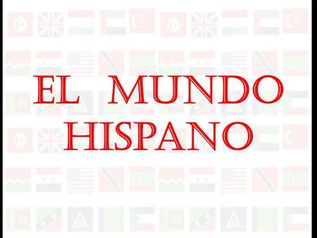 El Mundo Hispano México y la América Central La América del Sur España Cuba La República Dominicana Puerto Rico Las Antillas Guinea Ecuatorial.