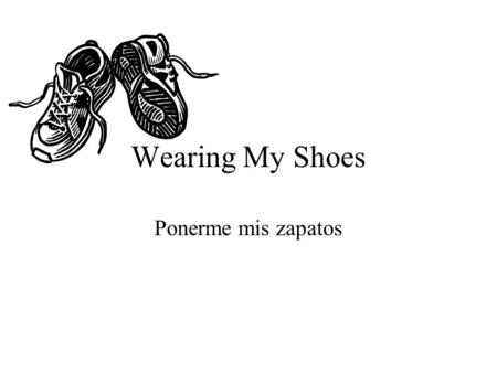 Wearing My Shoes Ponerme mis zapatos. I usually wear my shoes when I go outside. Casi siempre me pongo mis zapatos para salir afuera.