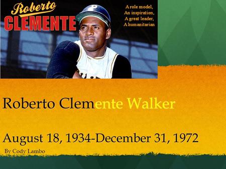 Roberto Clemente Walker August 18, 1934-December 31, 1972 By Cody Lambo.