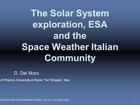 1 The Solar System exploration, ESA and the Space Weather Italian Community D. Del Moro Department of Physics, University of Rome “Tor VErgata”, Italy.