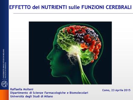 EFFETTO dei NUTRIENTI sulle FUNZIONI CEREBRALI Raffaella Molteni Dipartimento di Scienze Farmacologiche e Biomolecolari Università degli Studi di Milano.